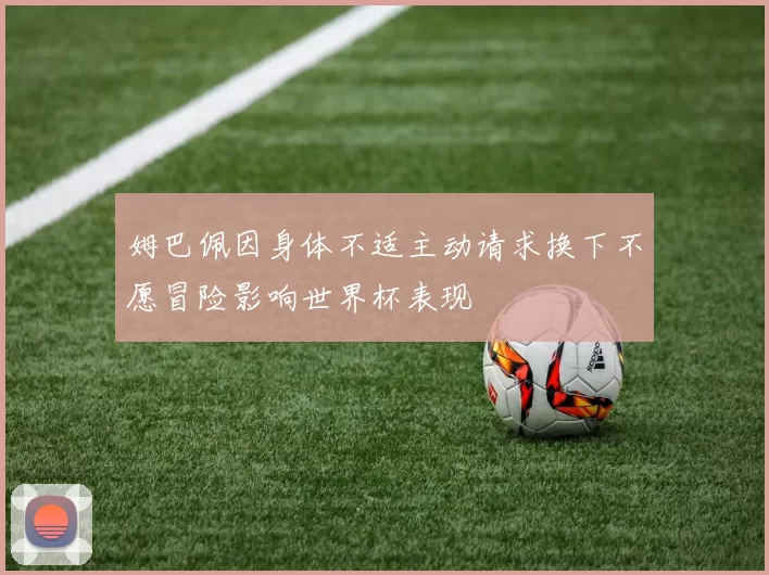 姆巴佩因身体不适主动请求换下不愿冒险影响世界杯表现