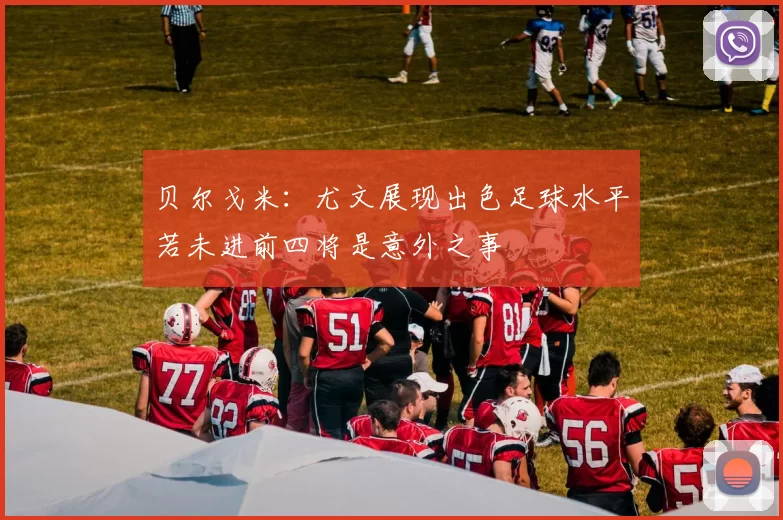贝尔戈米：尤文展现出色足球水平若未进前四将是意外之事