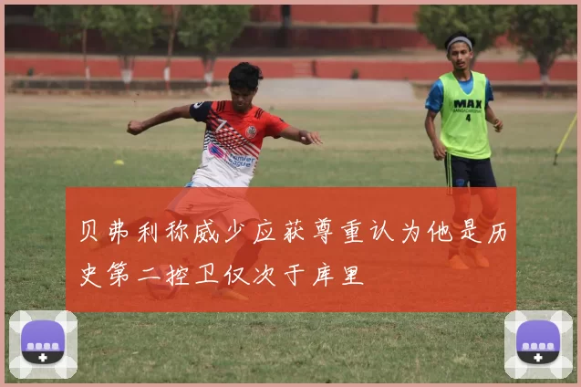贝弗利称威少应获尊重认为他是历史第二控卫仅次于库里