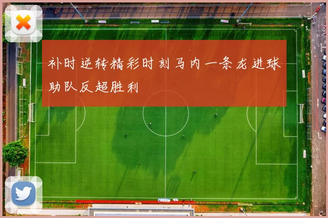 补时逆转精彩时刻马内一条龙进球助队反超胜利
