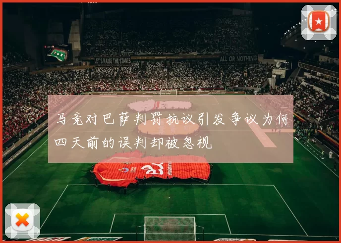 马竞对巴萨判罚抗议引发争议为何四天前的误判却被忽视