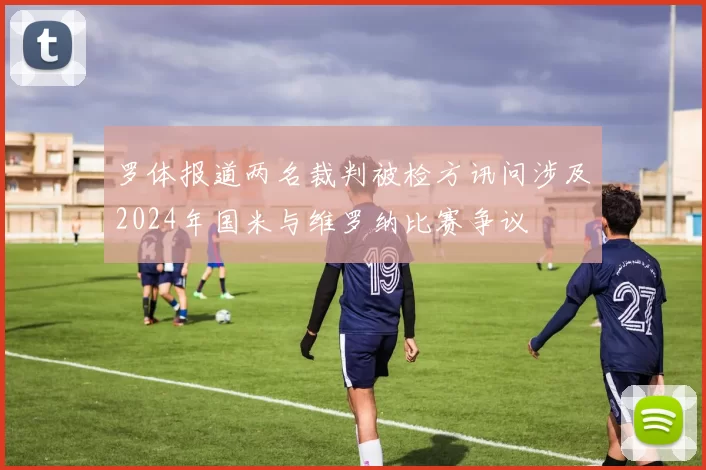 罗体报道两名裁判被检方讯问涉及2024年国米与维罗纳比赛争议