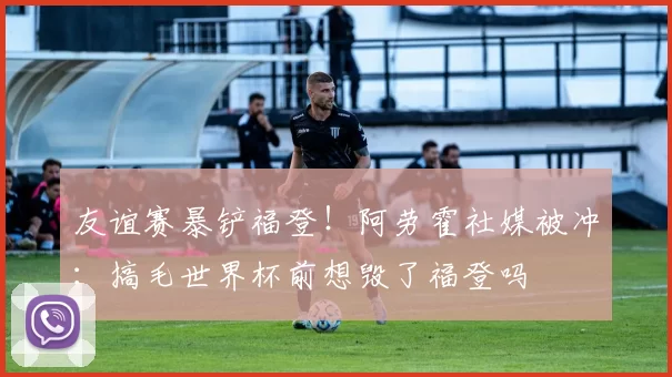 友谊赛暴铲福登！阿劳霍社媒被冲：搞毛世界杯前想毁了福登吗
