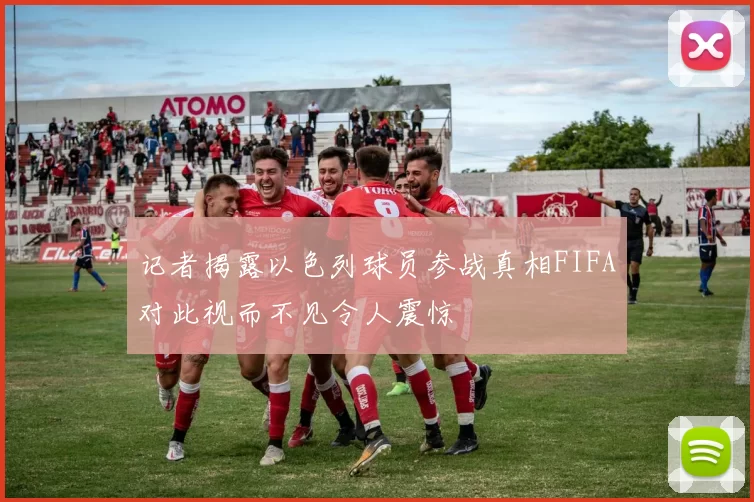 记者揭露以色列球员参战真相FIFA对此视而不见令人震惊