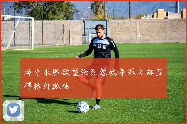 海牛求胜欲望强烈蓉城争冠之路显得格外孤独
