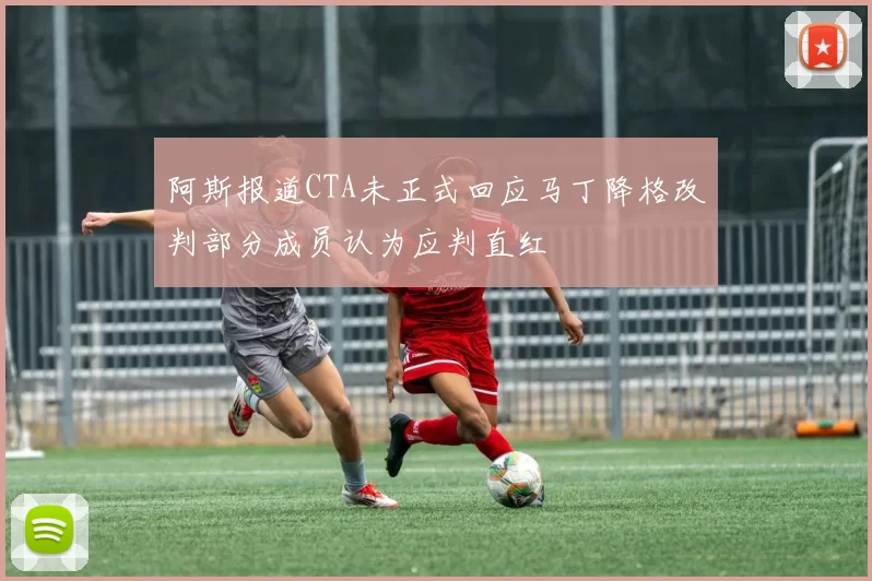 阿斯报道CTA未正式回应马丁降格改判部分成员认为应判直红