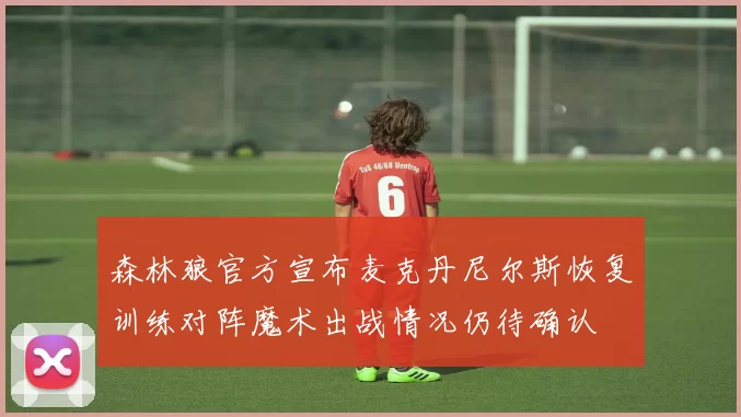 森林狼官方宣布麦克丹尼尔斯恢复训练对阵魔术出战情况仍待确认