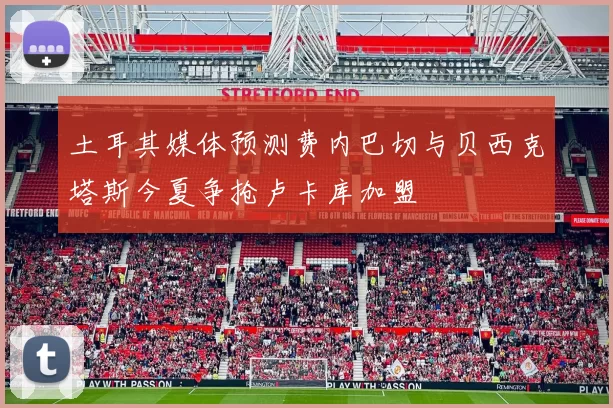 土耳其媒体预测费内巴切与贝西克塔斯今夏争抢卢卡库加盟