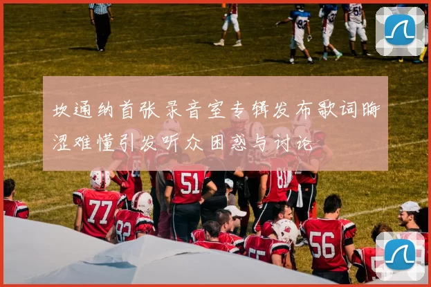 坎通纳首张录音室专辑发布歌词晦涩难懂引发听众困惑与讨论