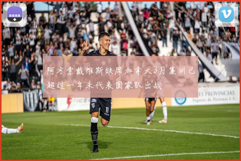 阿方索戴维斯缺席加拿大3月集训已超过一年未代表国家队出战