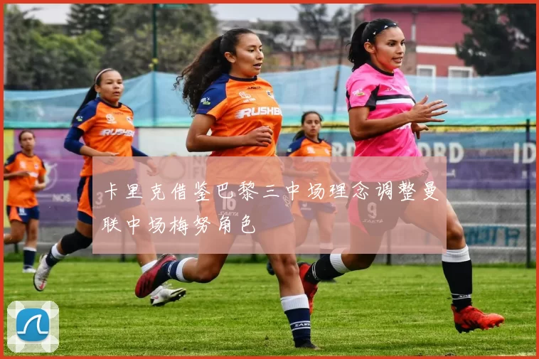 卡里克借鉴巴黎三中场理念调整曼联中场梅努角色
